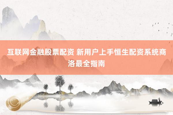 互联网金融股票配资 新用户上手恒生配资系统商洛最全指南