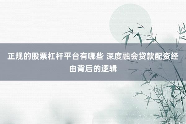 正规的股票杠杆平台有哪些 深度融会贷款配资经由背后的逻辑