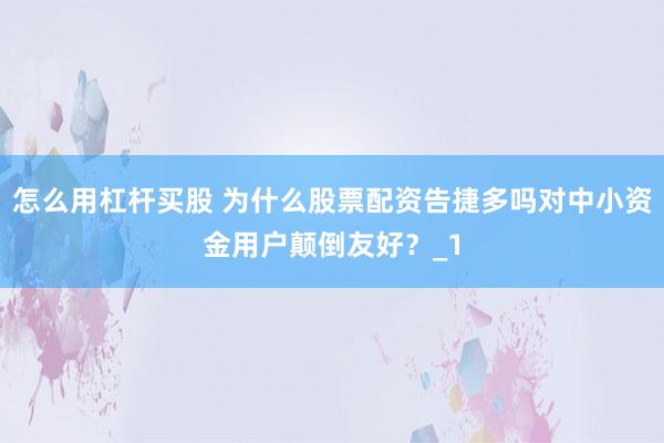 怎么用杠杆买股 为什么股票配资告捷多吗对中小资金用户颠倒友好？_1